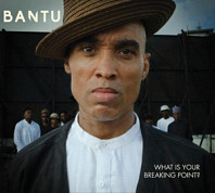 Bantu - What is Your Breaking Point ?