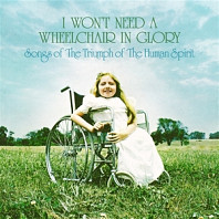 I Won't Need a Wheelchair In Glory: Songs of the Triumph of the Human Spirit (1964-1984)