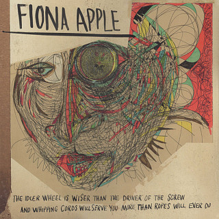 Fiona Apple - The Idler Wheel Is Wiser Than The Driver Of The Screw And Whipping Cords Will Serve You More Than Ropes Will Ever Do