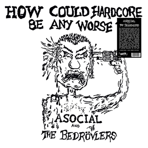 Asocial and the Bedrovlers - How Could Hardcore Be Any Worse?