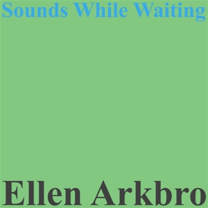 Ellen Arkbro - Sounds While Waiting