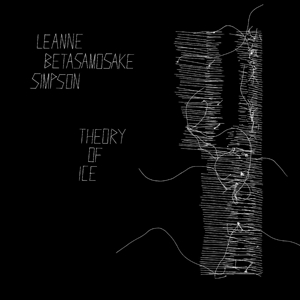 Leanne Betasamosake Simpson - Theory of Ice